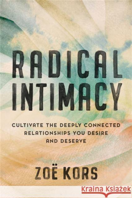 Radical Intimacy: Cultivate the Deeply Connected Relationships You Desire and Deserve Kors, Zoë 9780306826603 Hachette Books