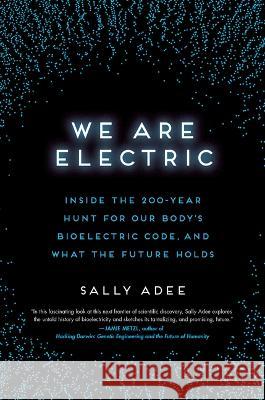 We Are Electric: Inside the 200-Year Hunt for Our Body\'s Bioelectric Code, and What the Future Holds Sally Adee 9780306826627 Hachette Books