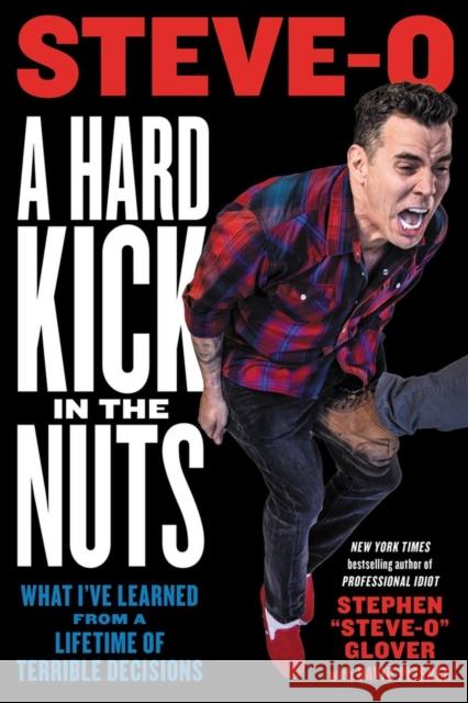 A Hard Kick in the Nuts: What I\'ve Learned from a Lifetime of Terrible Decisions Stephen Steve-O Glover David Peisner 9780306826764 Hachette Books