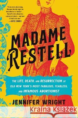 Madame Restell: The Life, Death, and Resurrection of Old New York\'s Most Fabulous, Fearless, and Infamous Abortionist Jennifer Wright 9780306826795 Hachette Books