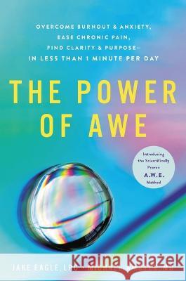 The Power of Awe: Overcome Burnout & Anxiety, Ease Chronic Pain, Find Clarity & Purpose--In Less Than 1 Minute Per Day Jake Eagle Michael Amster 9780306828973 Hachette Go