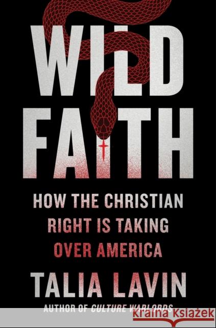 Wild Faith: How the Christian Right Is Taking Over America Talia Lavin 9780306829192 Hachette Books