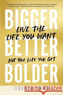 Bigger, Better, Bolder: Live the Life You Want, Not the Life You Get Jennifer Cohen 9780306829598 Hachette Go