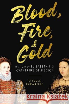 Blood, Fire & Gold: The Story of Elizabeth I & Catherine de Medici Paranque, Estelle 9780306830518 Hachette Books