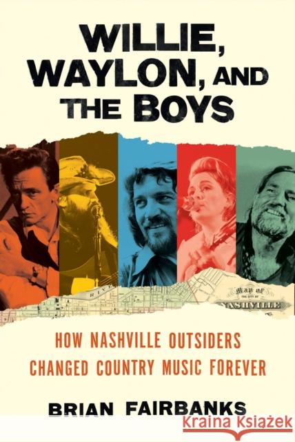 Willie, Waylon, and the Boys: How Nashville Outsiders Changed Country Music Forever Brian Fairbanks 9780306831089 Hachette Books