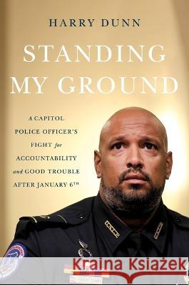 Standing My Ground: A Capitol Police Officer\'s Fight for Accountability and Good Trouble Harry Dunn 9780306831133 Hachette Books