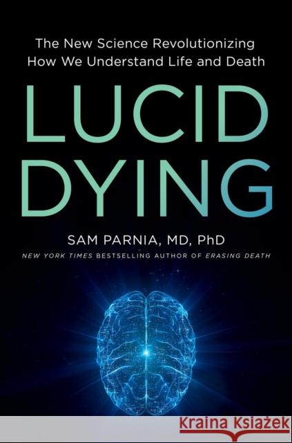 Lucid Dying: The New Science Revolutionizing How We Understand Life and Death Sam Parnia 9780306831287 Hachette Books