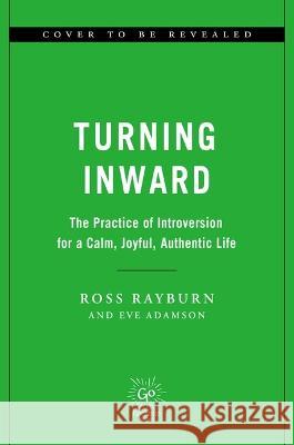 Turning Inward: The Practice of Introversion for a Calm, Joyful, Authentic Life Ross Rayburn Eve Adamson 9780306832444 Hachette Go