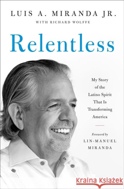 Relentless: My Story of the Latino Spirit That Is Transforming America Luis A. Miranda Richard Wolffe Lin-Manuel Miranda 9780306833229 Hachette Books