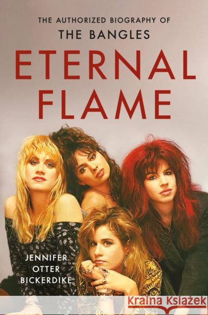 Eternal Flame: The Authorized Biography of The Bangles Jennifer O Bickerdike 9780306833342 Hachette Books