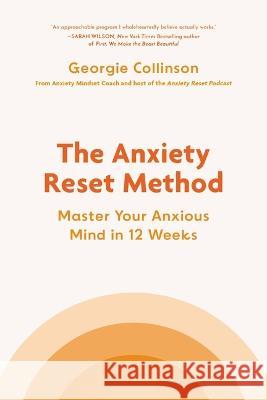 The Anxiety Reset Method: Master Your Anxious Mind in 12 Weeks Georgie Collinson 9780306834783 Hachette Go
