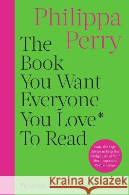 The Book You Want Everyone You Love to Read: Sane and Sage Advice to Help You Navigate All of Your Most Important Relationships Philippa Perry 9780306834868 Hachette Go Books