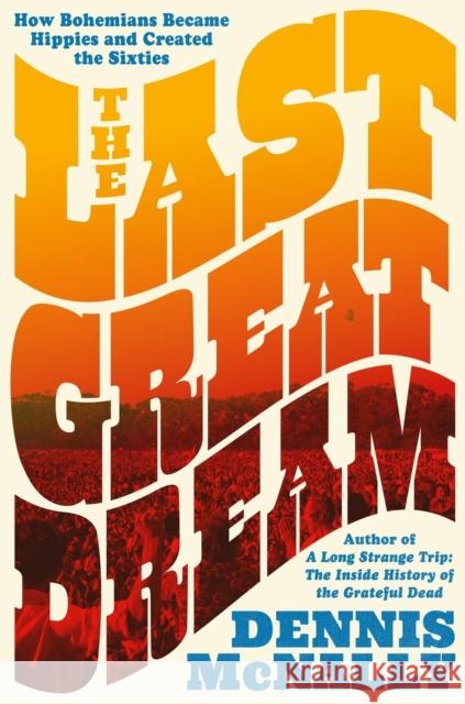The Last Great Dream: How Bohemians Became Hippies and Created the Sixties Dennis McNally 9780306835667