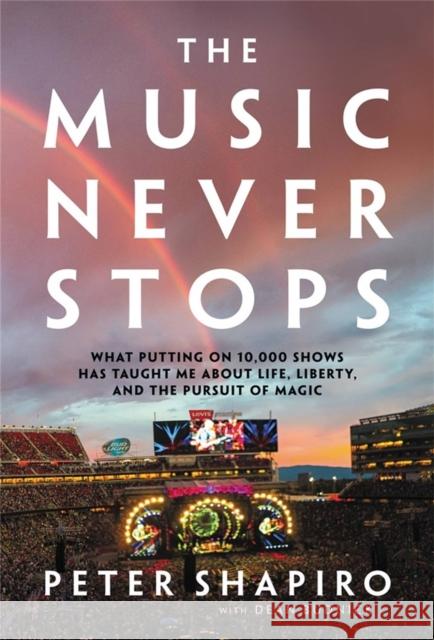 The Music Never Stops: What Putting on 10,000 Shows Has Taught Me About Life, Liberty, and the Pursuit of Magic Dean Budnick 9780306845185 Hachette Books