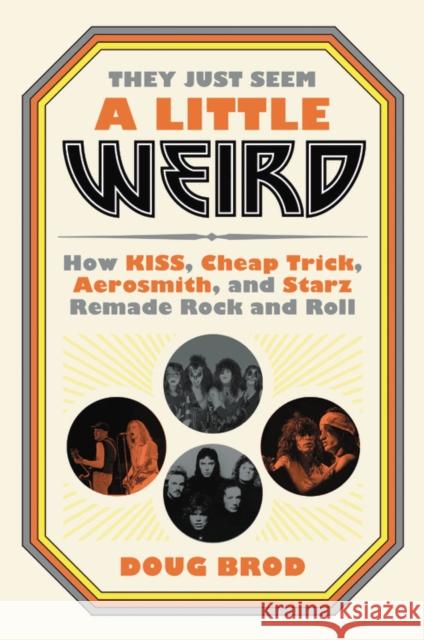 They Just Seem a Little Weird : How KISS, Cheap Trick, Aerosmith, and Starz Remade Rock and Roll Doug Brod 9780306845192 Hachette Books