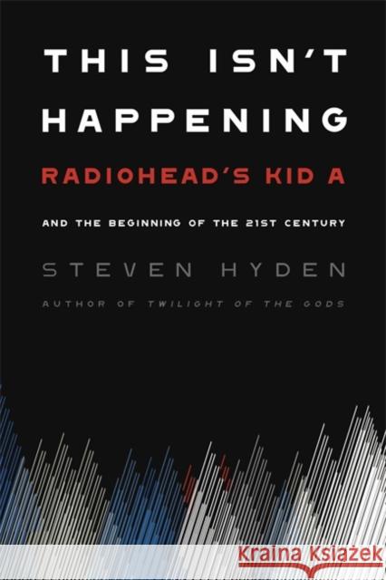 This Isn't Happening: Radiohead's Kid A and the Beginning of the 21st Century Hyden, Steven 9780306845673