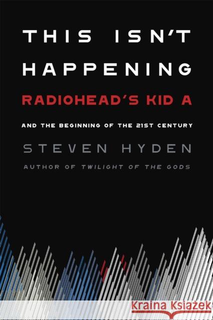 This Isn't Happening: Radiohead's Kid A and the Beginning of the 21st Century Hyden, Steven 9780306845680