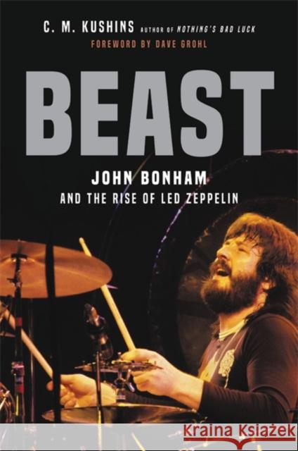 Beast: John Bonham and the Rise of Led Zeppelin C. M. Kushins 9780306846687 Hachette Books