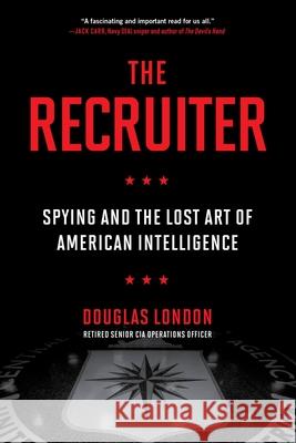 The Recruiter: Spying and the Lost Art of American Intelligence Douglas London 9780306847318 Hachette Books