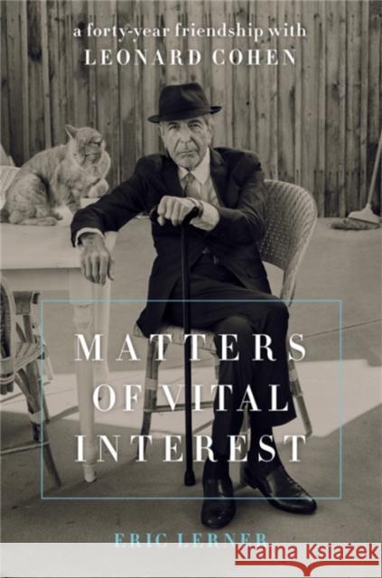 Matters of Vital Interest: A Forty-Year Friendship with Leonard Cohen Eric Lerner 9780306902703 Da Capo Press