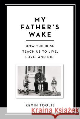 My Father's Wake: How the Irish Teach Us to Live, Love, and Die Kevin Toolis 9780306921469 Da Capo Press