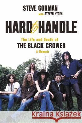 Hard to Handle: The Life and Death of the Black Crowes--A Memoir Steve Gorman Steven Hyden 9780306922022