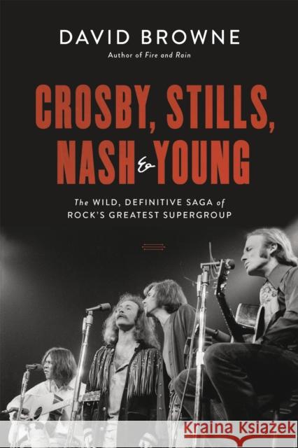 Crosby, Stills, Nash and Young: The Wild, Definitive Saga of Rock's Greatest Supergroup David Browne 9780306922633 Da Capo Press