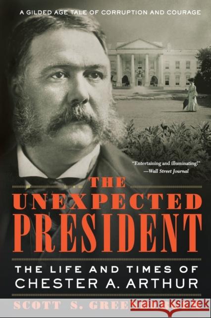 The Unexpected President: The Life and Times of Chester A. Arthur Scott S. Greenberger 9780306922701