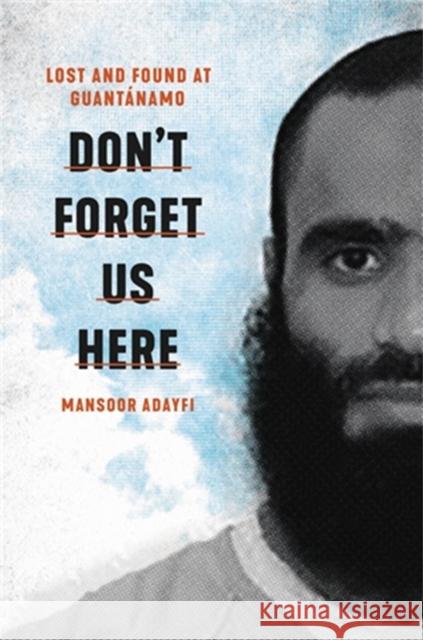 Don't Forget Us Here: Lost and Found at Guantanamo Mansoor Adayfi 9780306923869 Hachette Books