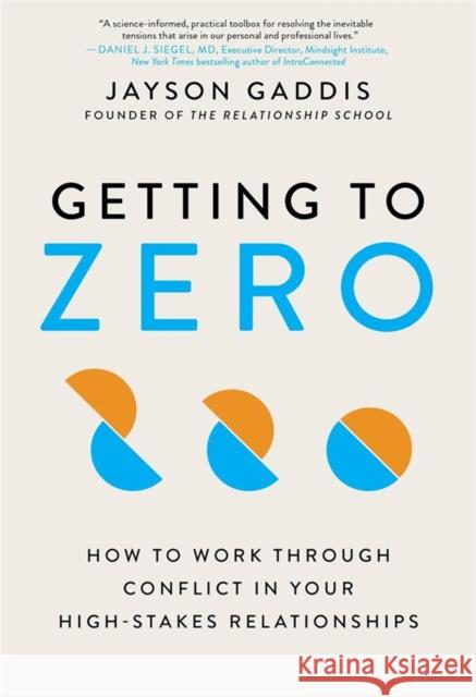 Getting to Zero: How to Work Through Conflict in Your High-Stakes Relationships Jayson Gaddis 9780306924804 Hachette Go