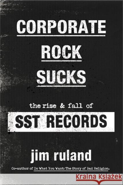 Corporate Rock Sucks: The Rise and Fall of Sst Records Ruland, Jim 9780306925481 Hachette Books