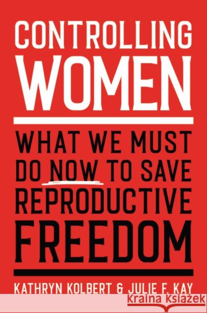 Controlling Women : What We Must Do Now to Save Reproductive Freedom Julie F. Kay 9780306925634 Hachette Books