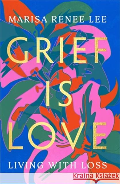 Grief Is Love: Living with Loss Marisa Renee Lee 9780306926020 Legacy Lit