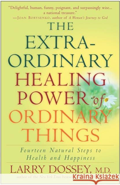 The Extraordinary Healing Power of Ordinary Things: Fourteen Natural Steps to Health and Happiness Dossey, Larry 9780307209900 0
