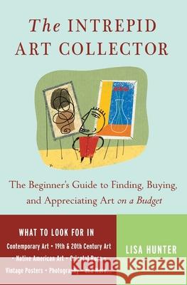 The Intrepid Art Collector: The Beginner's Guide to Finding, Buying, and Appreciating Art on a Budget Lisa Hunter 9780307237132 Three Rivers Press (CA)