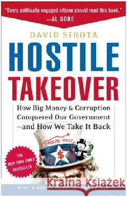 Hostile Takeover: How Big Money & Corruption Conquered Our Government--And How We Take It Back David Sirota 9780307237354 Three Rivers Press (CA)