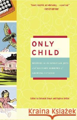 Only Child: Writers on the Singular Joys and Solitary Sorrows of Growing Up Solo Deborah Siegel Daphne Uviller 9780307238078 Three Rivers Press (CA)
