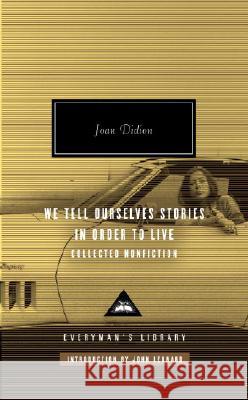 We Tell Ourselves Stories in Order to Live: Collected Nonfiction; Introduction by John Leonard Didion, Joan 9780307264879 Everyman's Library