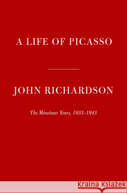A Life of Picasso IV: The Minotaur Years: 1933-1943 John Richardson 9780307266668