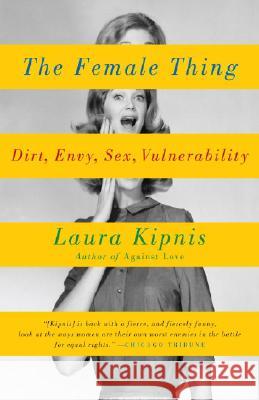The Female Thing: Dirt, Envy, Sex, Vulnerability Laura Kipnis 9780307275776 Vintage Books USA