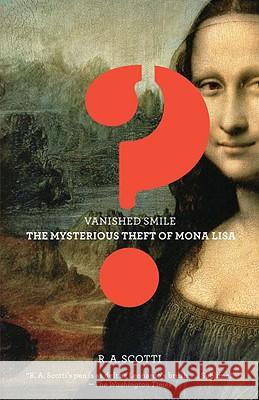 Vanished Smile: The Mysterious Theft of the Mona Lisa R. A. Scotti R. a. Scotti 9780307278388 Vintage Books USA