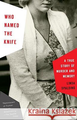 Who Named the Knife: A True Story of Murder and Memory Linda Spalding 9780307279200 Anchor Books