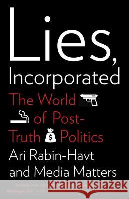 Lies, Incorporated: The World of Post-Truth Politics Ari Rabin-Havt Media Matters for America 9780307279590 Anchor Books