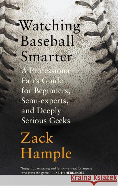 Watching Baseball Smarter: A Professional Fan's Guide for Beginners, Semi-Experts, and Deeply Serious Geeks Hample, Zack 9780307280329 Vintage Books USA