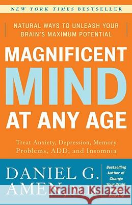 Magnificent Mind at Any Age: Natural Ways to Unleash Your Brain's Maximum Potential Daniel G. Amen 9780307339102 Three Rivers Press (CA)