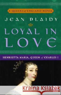 Loyal in Love: Henrietta Maria, Wife of Charles I Jean Plaidy 9780307346162 Three Rivers Press (CA)