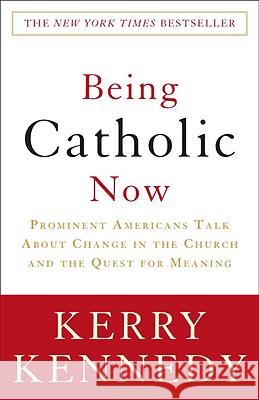 Being Catholic Now: Prominent Americans Talk about Change in the Church and the Quest for Meaning Kerry Kennedy 9780307346858