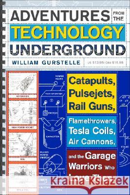 Adventures from the Technology Underground: Catapults, Pulsejets, Rail Guns, Flamethrowers, Tesla Coils, Air Cannons, and the Garage Warriors Who Love William Gurstelle 9780307351258 Three Rivers Press (CA)