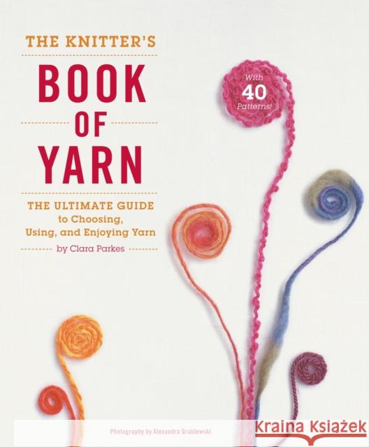 The Knitter's Book of Yarn: The Ultimate Guide to Choosing, Using, and Enjoying Yarn Parkes, Clara 9780307352163 Potter Craft