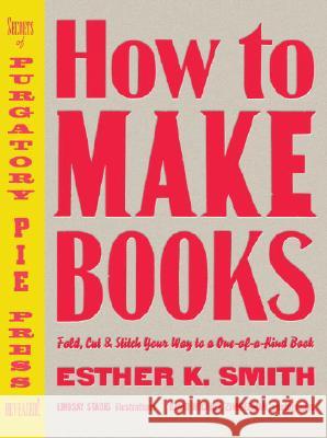 How to Make Books: Fold, Cut & Stitch Your Way to a One-Of-A-Kind Book Smith, Esther K. 9780307353368 Potter Craft